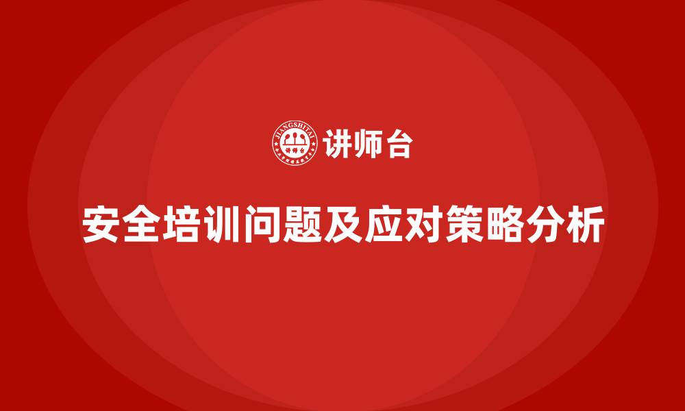 安全培训问题及应对策略分析