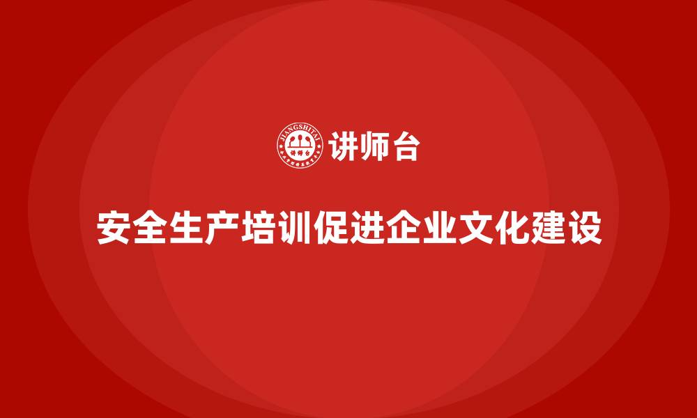 文章企业如何通过安全生产培训提升安全文化建设的缩略图