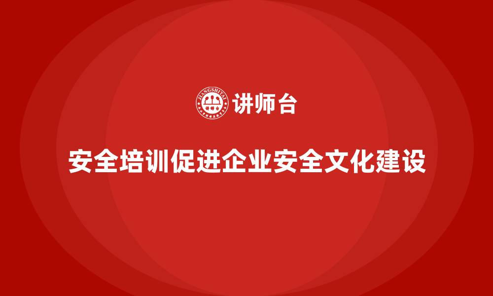 安全培训促进企业安全文化建设