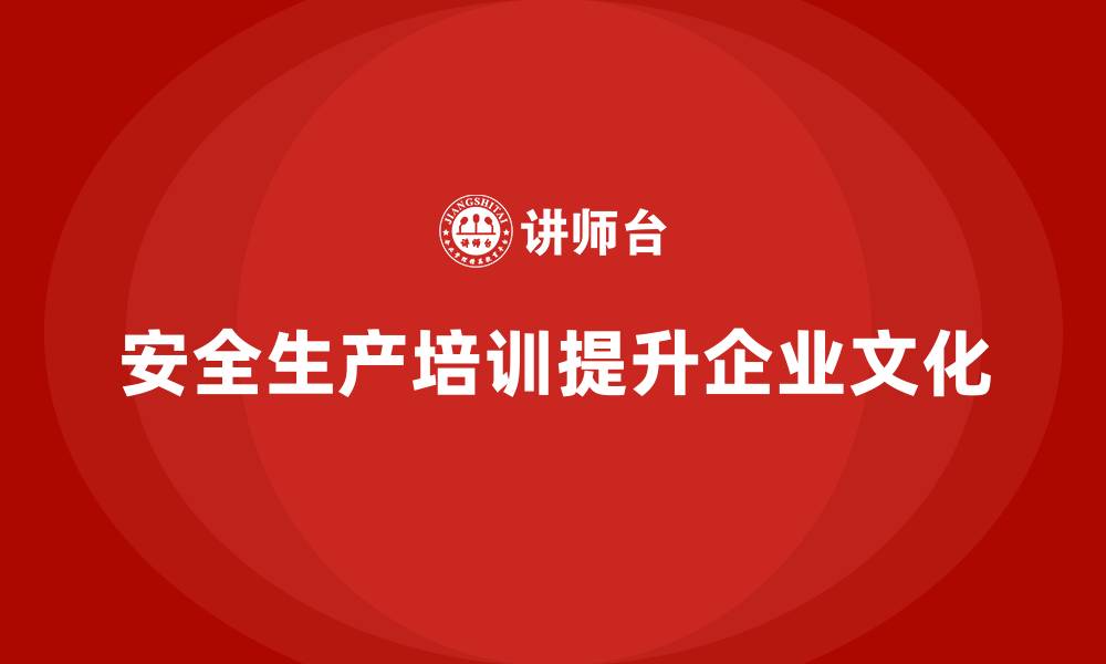 安全生产培训提升企业文化