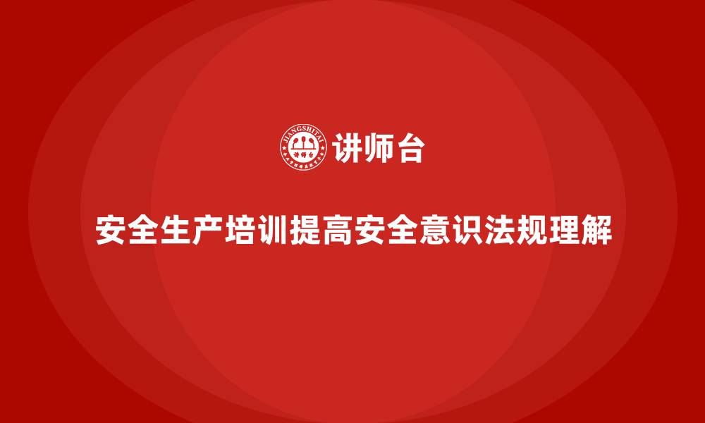 文章企业如何通过安全生产培训提高员工对安全法规的认识的缩略图