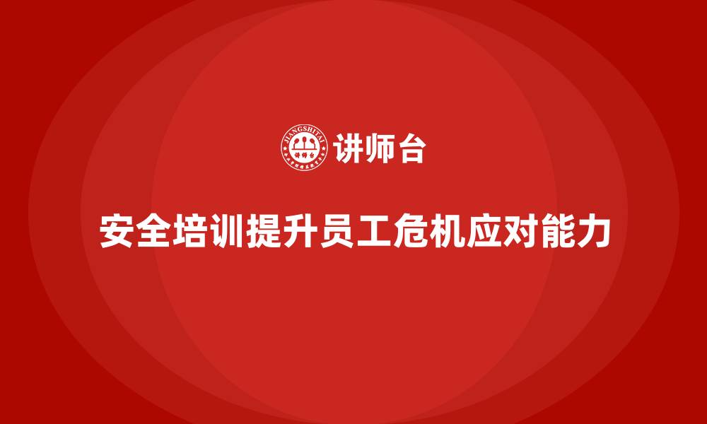 文章企业如何通过安全生产培训提高员工的危机应对能力的缩略图