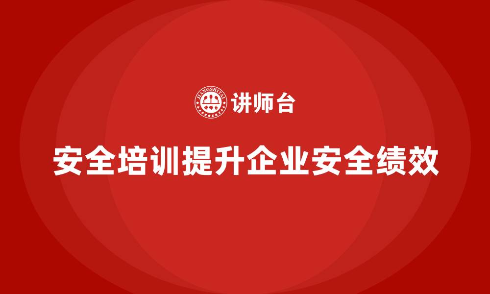 文章企业如何通过安全生产培训提高整体安全绩效的缩略图