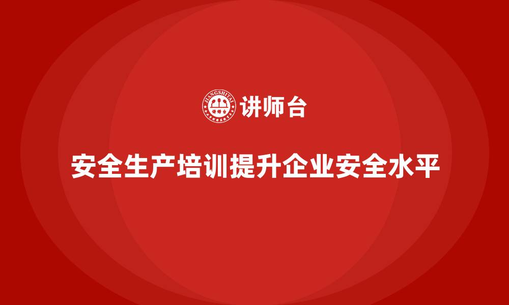 文章企业如何通过安全生产培训加强全员安全教育的缩略图
