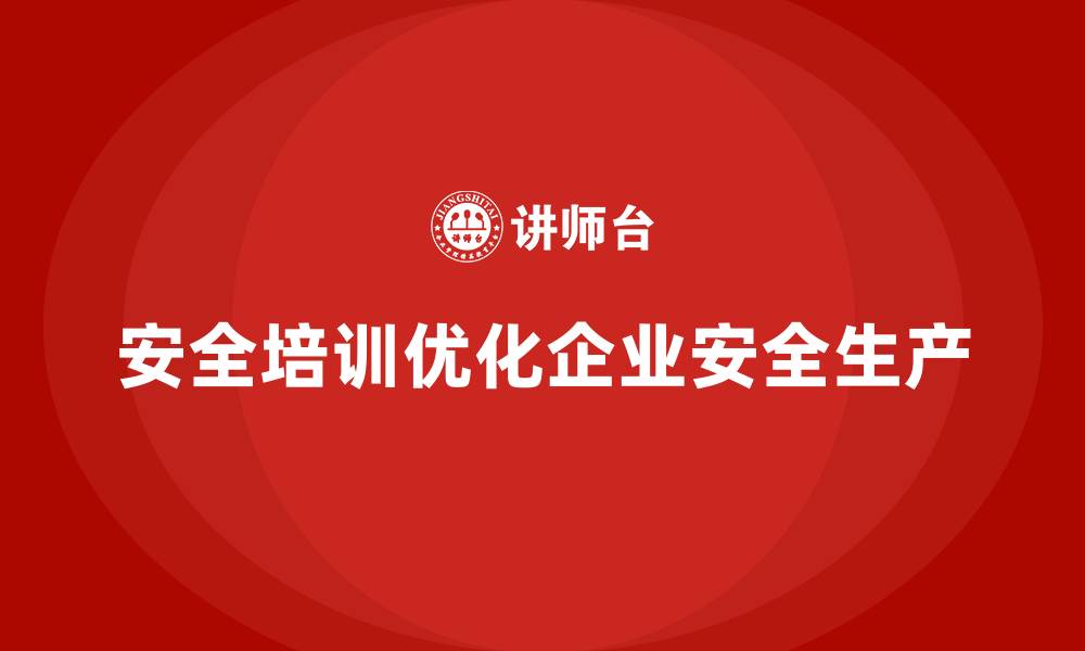 文章企业如何通过安全生产培训优化安全操作程序的缩略图