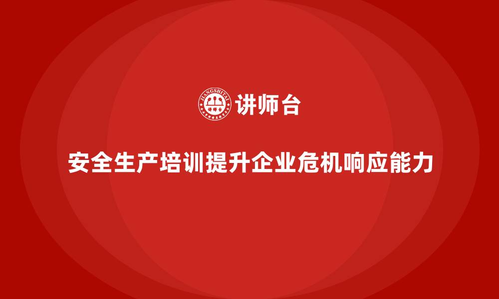 安全生产培训提升企业危机响应能力