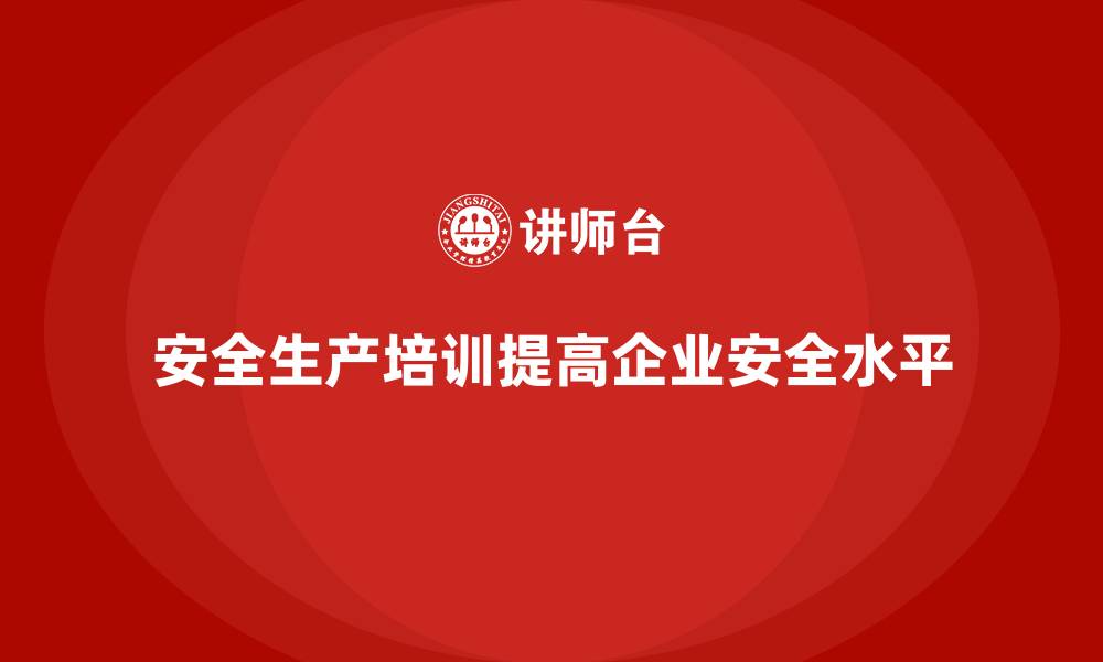 文章企业如何通过安全生产培训强化员工安全操作的缩略图