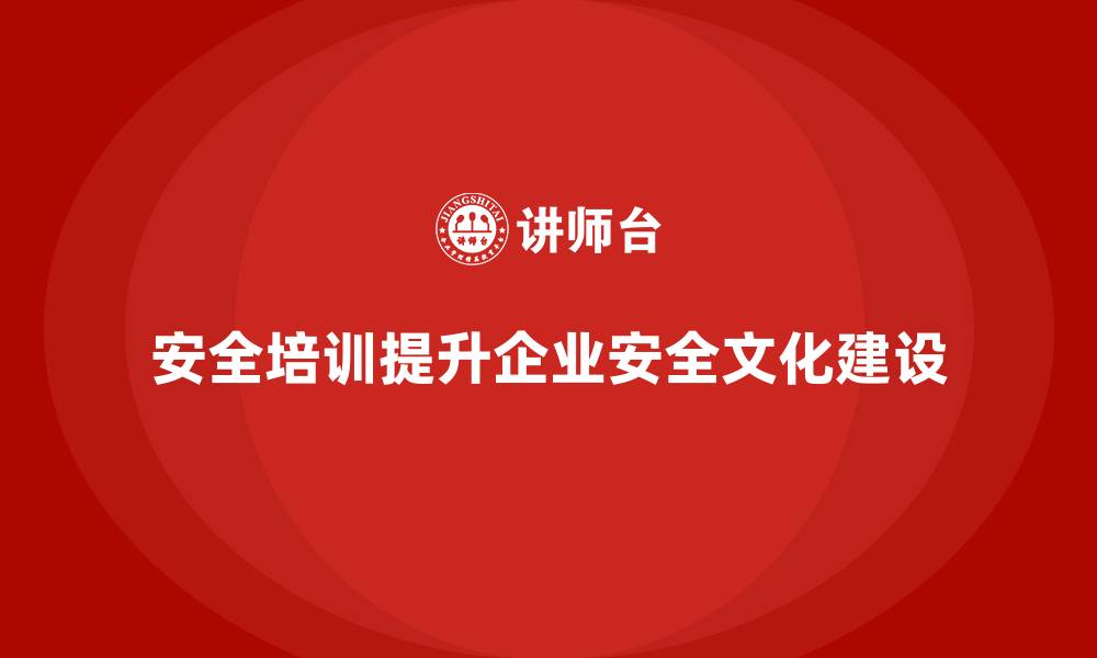文章安全生产培训如何帮助企业提升安全文化建设的缩略图