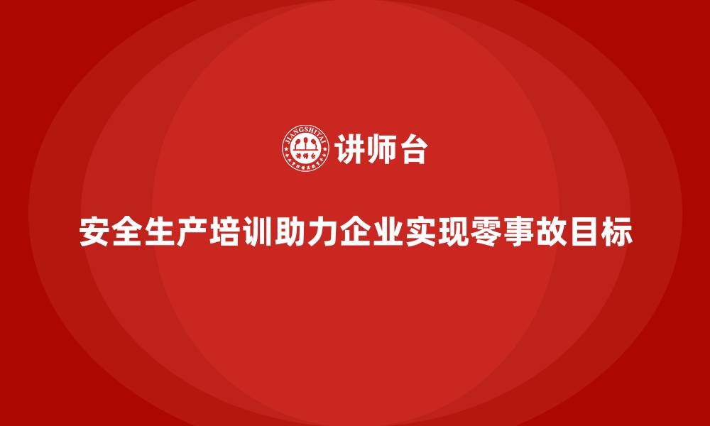 安全生产培训助力企业实现零事故目标