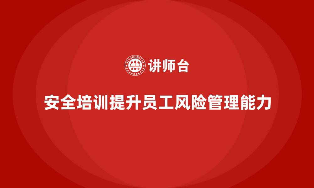 文章安全生产培训如何帮助企业提升员工风险管理能力的缩略图