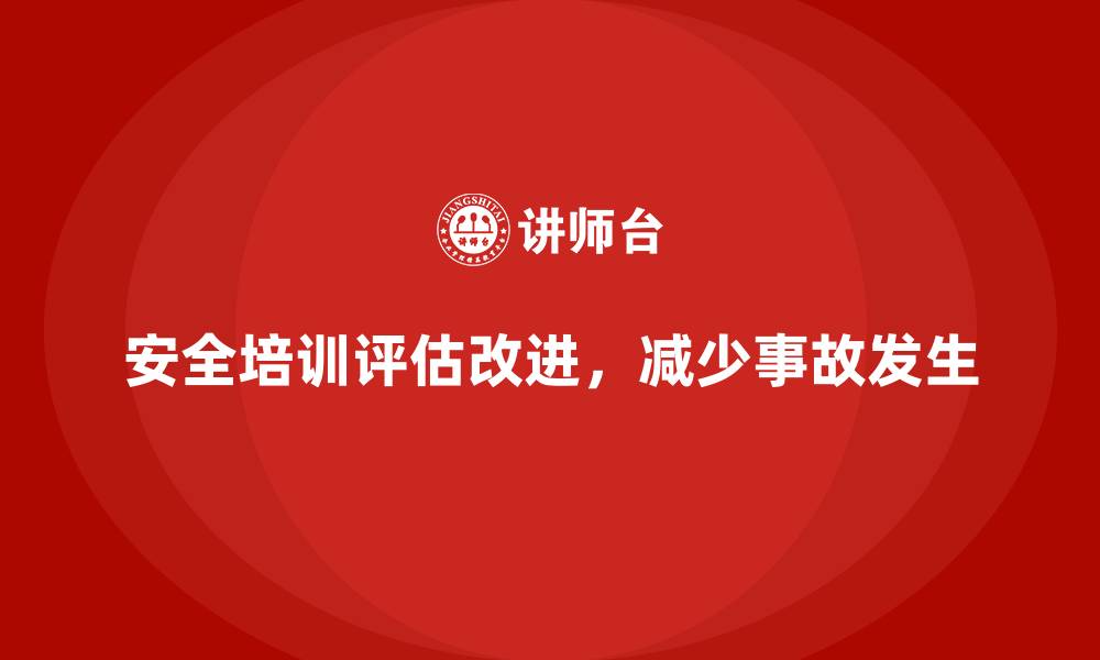 文章如何评估企业安全生产培训内容的效果与改进措施的缩略图