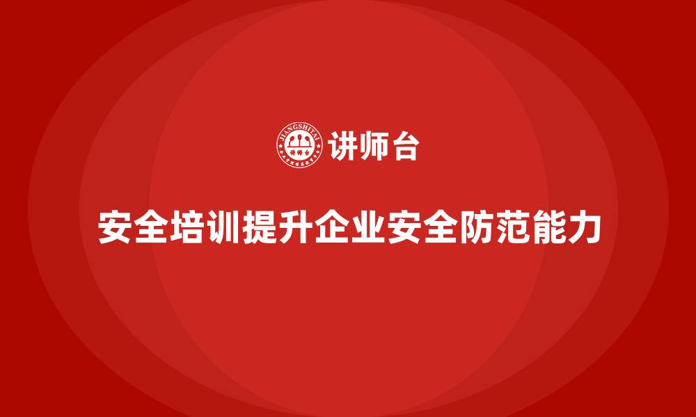 文章安全生产培训内容如何帮助企业提升安全防范能力的缩略图