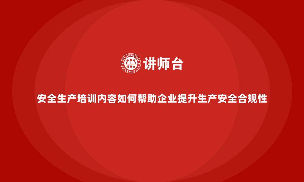 文章安全生产培训内容如何帮助企业提升生产安全合规性的缩略图