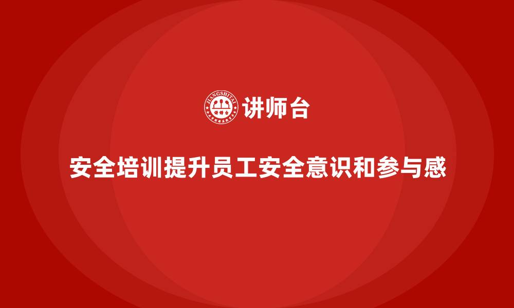 文章企业如何通过安全生产培训内容促进员工的安全参与感的缩略图