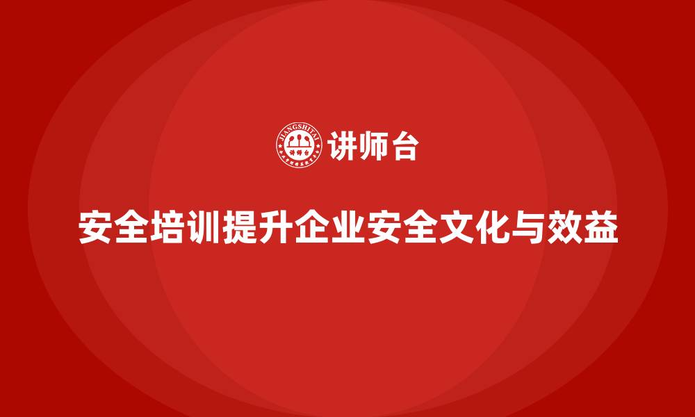 安全培训提升企业安全文化与效益