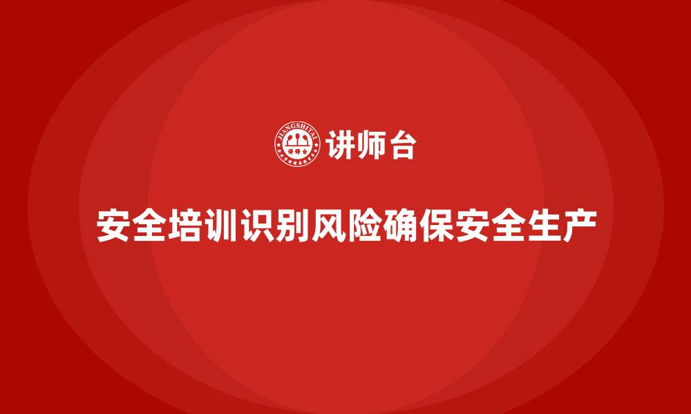 文章安全生产培训内容中不可忽视的关键风险点的缩略图
