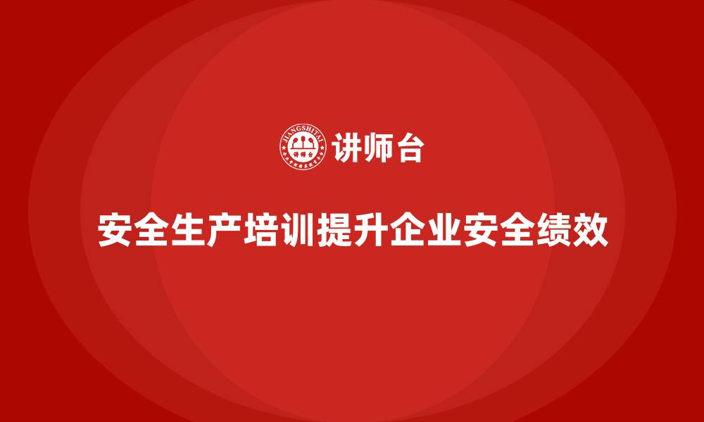 文章安全生产培训内容的实施与企业安全绩效关系的缩略图
