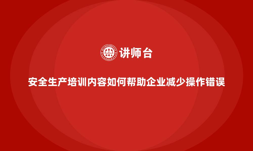 文章安全生产培训内容如何帮助企业减少操作错误的缩略图