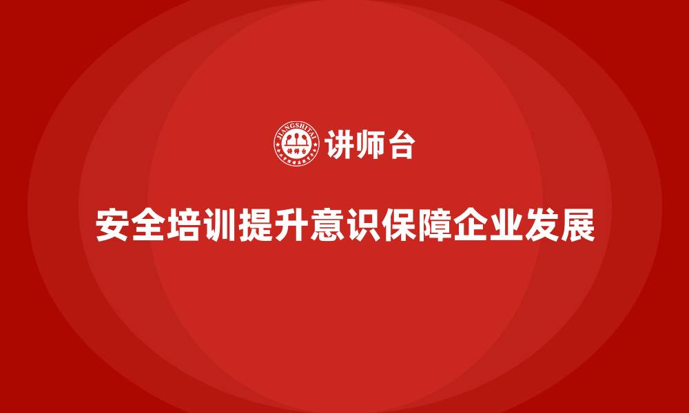 文章如何通过安全生产培训内容强化生产线的安全意识的缩略图