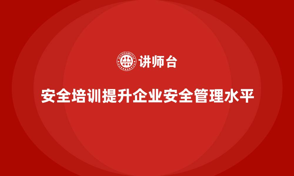 文章企业如何通过安全生产培训内容加强对安全隐患的管控的缩略图