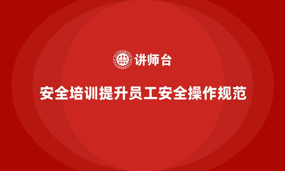文章安全生产培训内容如何提升员工的安全操作规范的缩略图