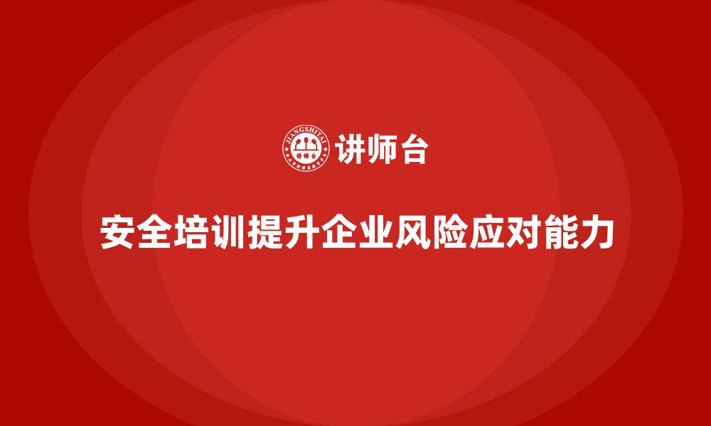文章安全生产培训内容如何帮助企业提高风险应对能力的缩略图