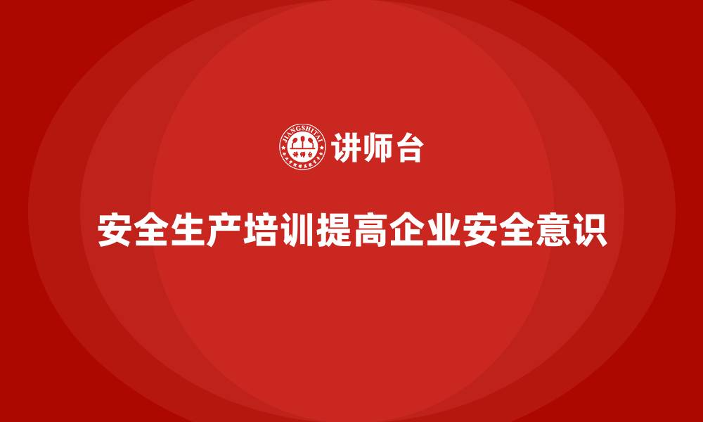 安全生产培训提高企业安全意识