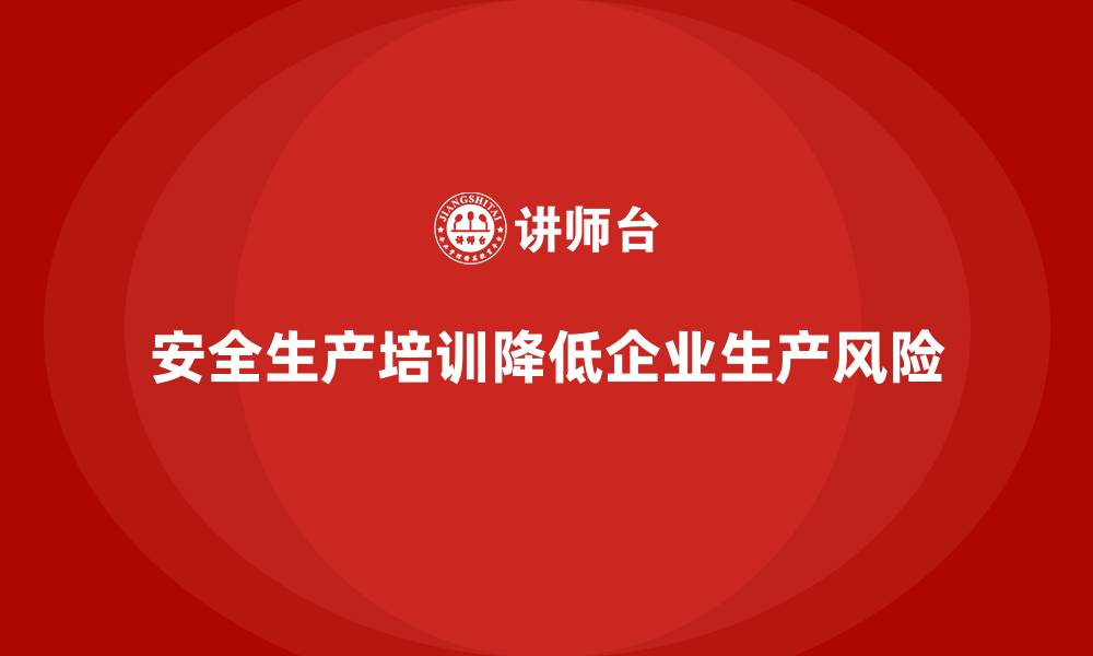 文章安全生产培训内容如何帮助企业降低生产风险的缩略图
