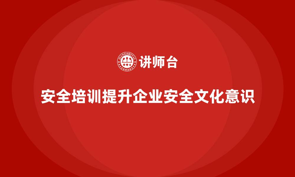 安全培训提升企业安全文化意识