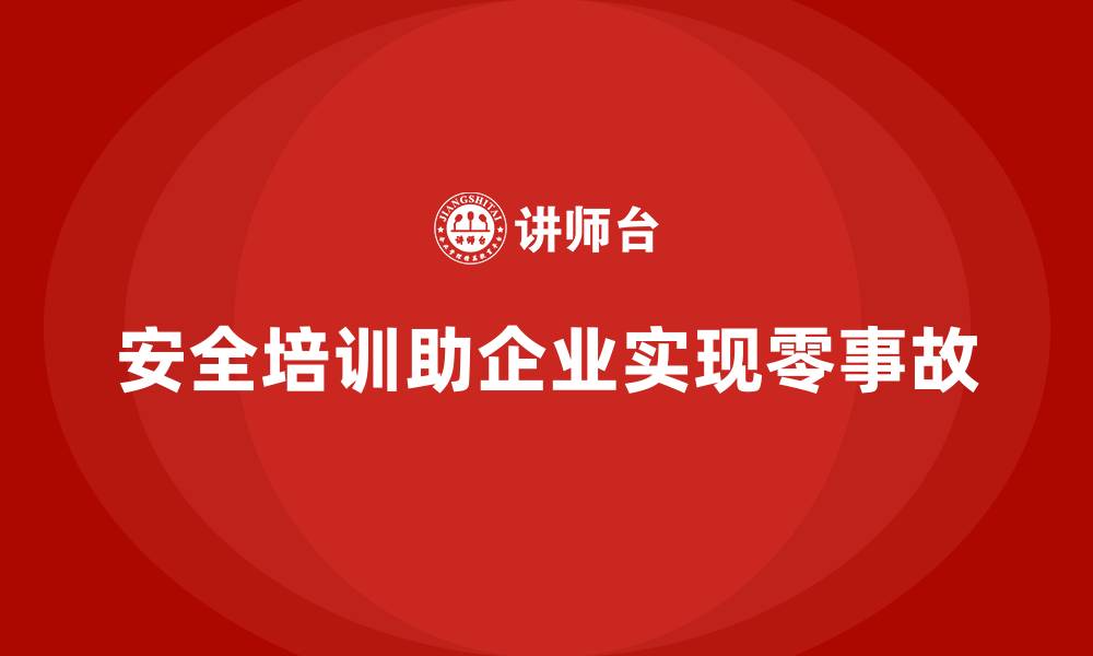 安全培训助企业实现零事故
