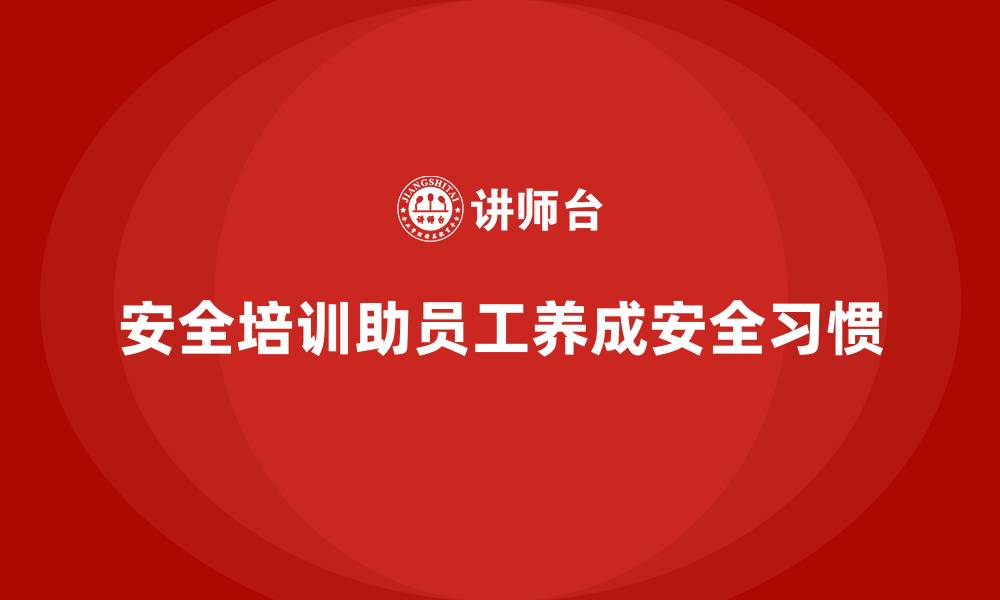 文章安全生产培训内容如何帮助员工养成安全行为习惯的缩略图