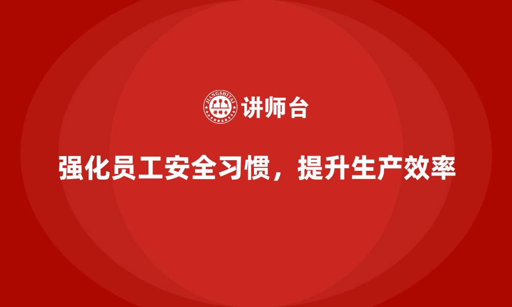 强化员工安全习惯，提升生产效率