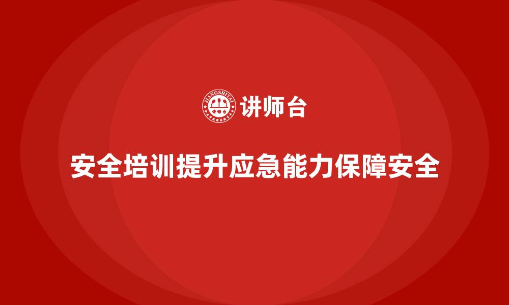 文章安全生产培训内容：助力企业提升应急处置能力的缩略图