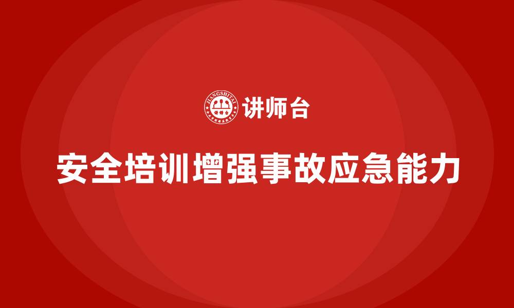 文章安全生产培训内容：提高员工的事故应急处理能力的缩略图