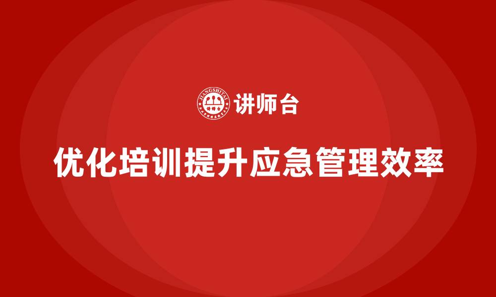 优化培训提升应急管理效率