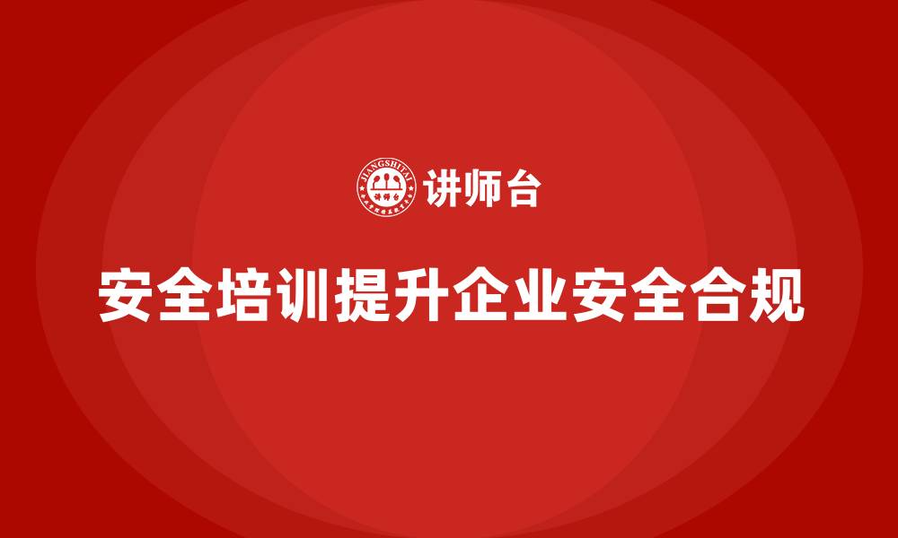 安全培训提升企业安全合规