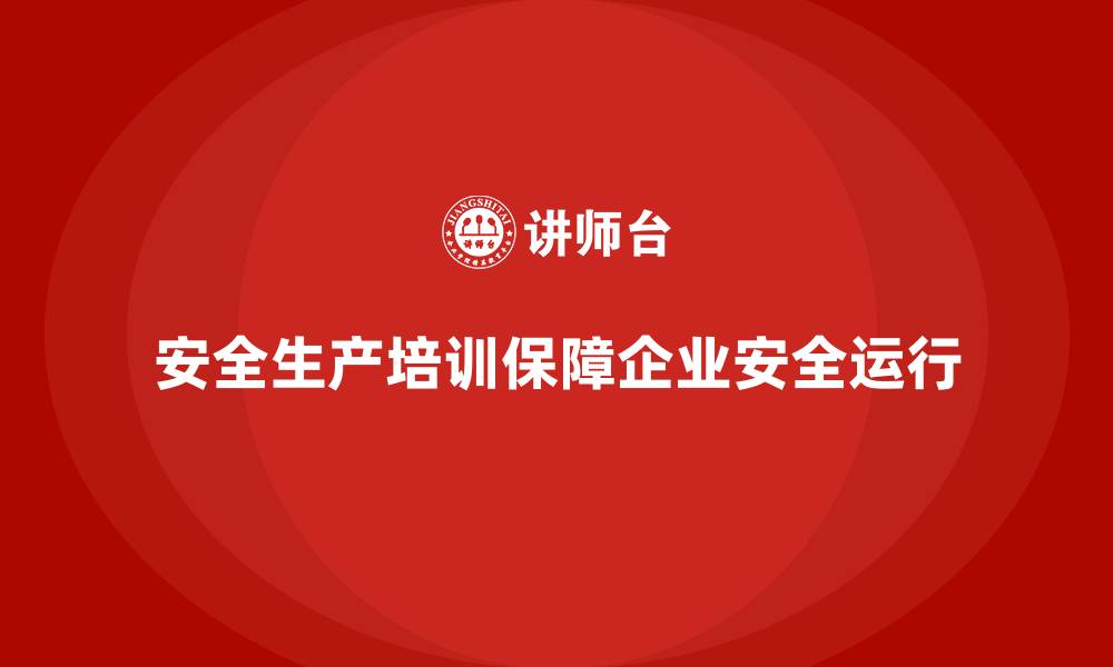 文章企业如何通过安全生产培训内容防范重大安全事故的缩略图