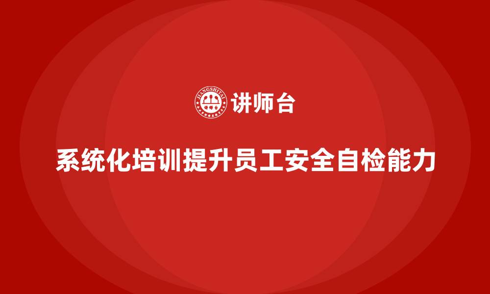文章安全生产培训内容：如何加强员工的安全自检能力的缩略图