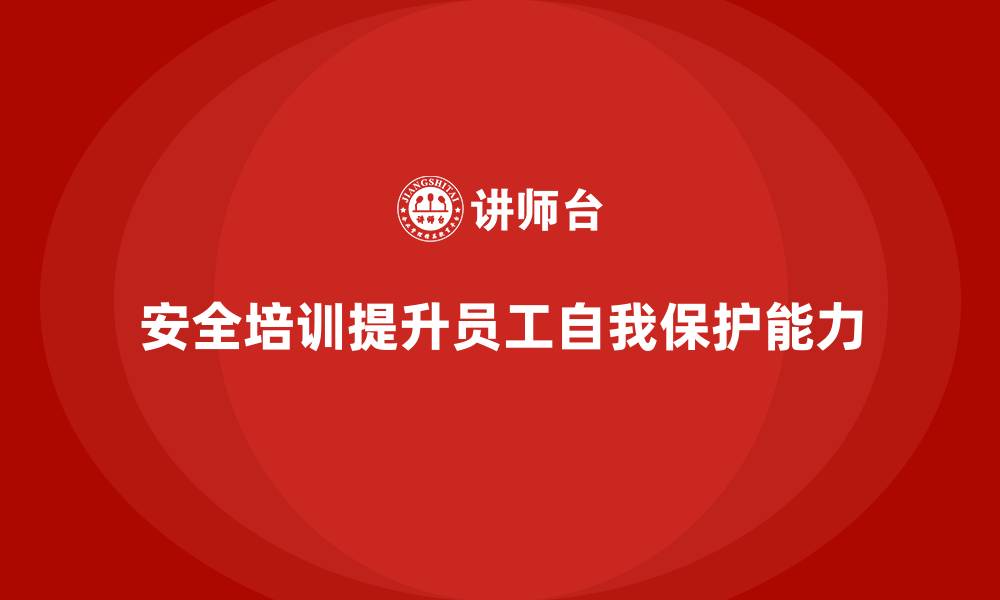 文章企业如何通过安全生产培训内容提升员工自我保护能力的缩略图
