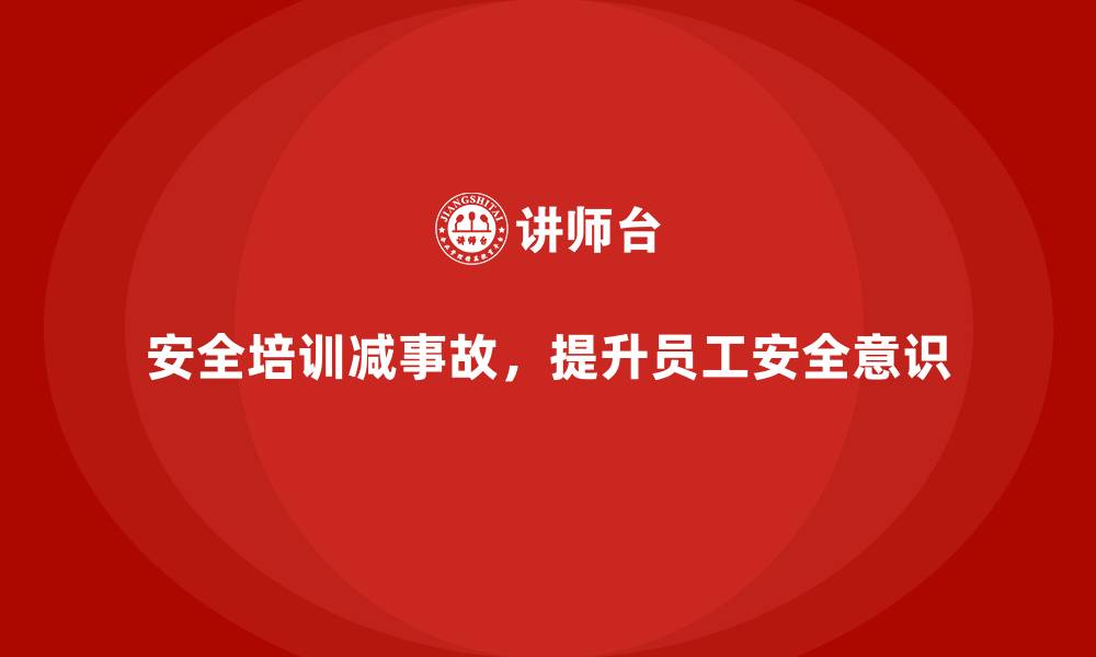 文章安全生产培训内容：减少员工事故发生的有效手段的缩略图