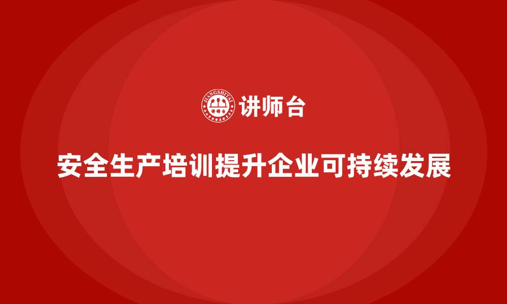 文章企业如何通过安全生产培训内容提升安全操作规范的缩略图