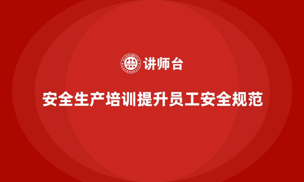 文章安全生产培训内容如何帮助企业提升员工安全操作规范的缩略图