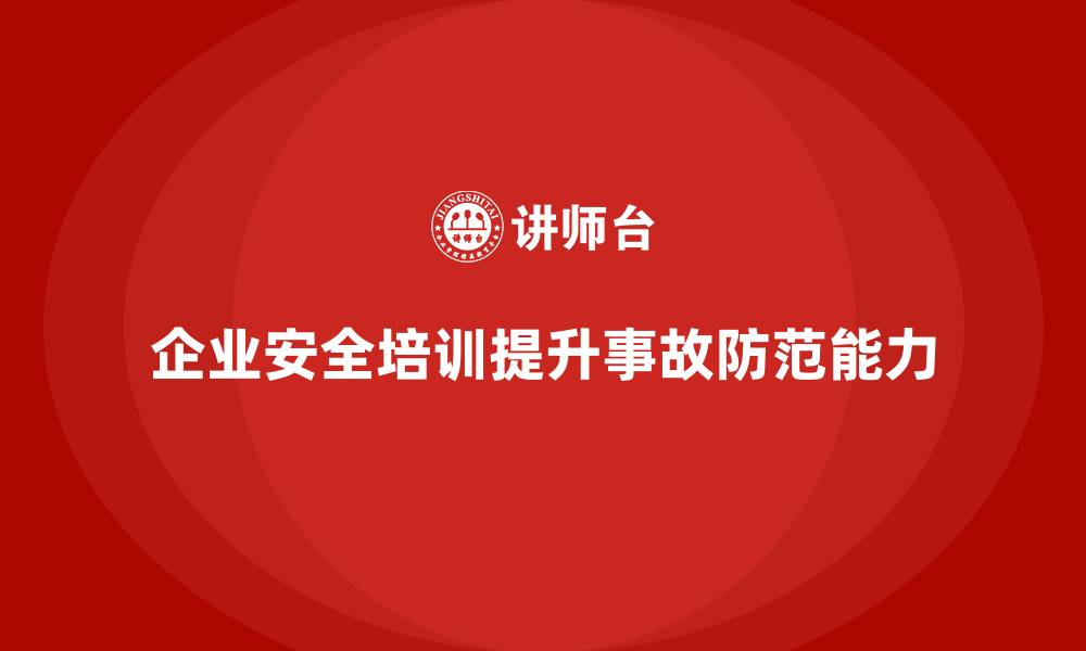 企业安全培训提升事故防范能力