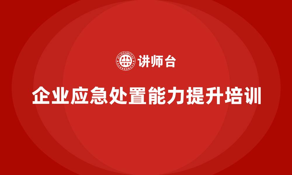文章企业如何通过安全生产培训内容提升应急处置能力的缩略图
