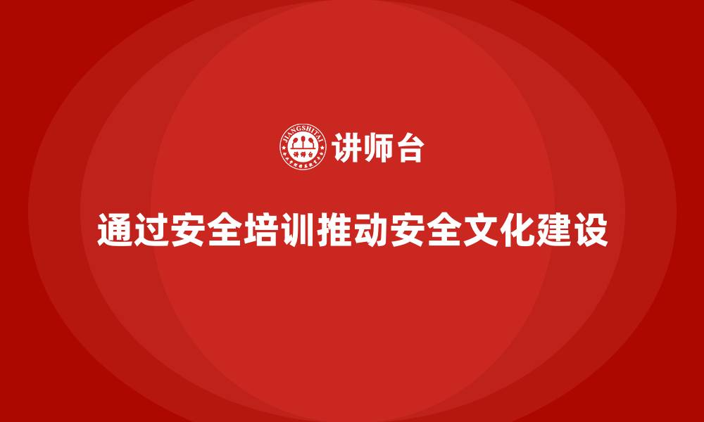 文章企业如何通过安全生产培训内容推动安全文化建设的缩略图
