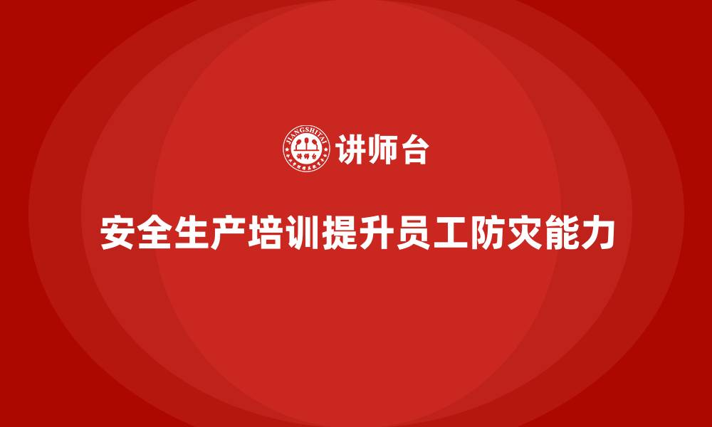 文章安全生产培训内容：提高员工的防灾减灾能力的缩略图