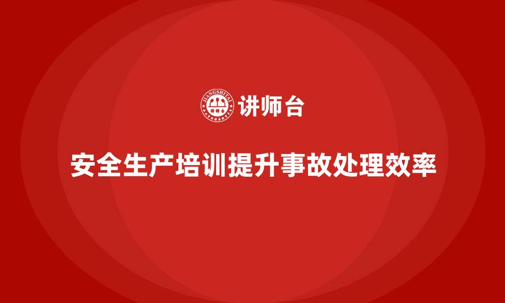 安全生产培训提升事故处理效率