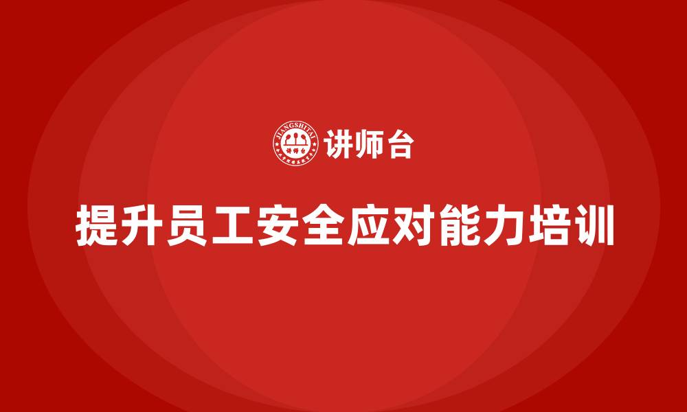 文章安全生产培训内容：提升员工应对突发安全事件的能力的缩略图