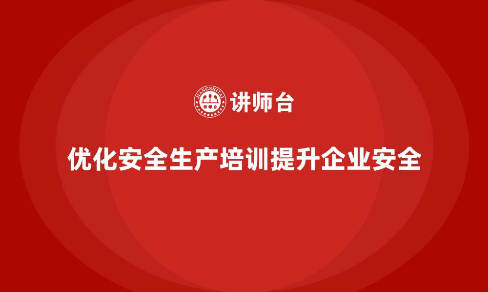 优化安全生产培训提升企业安全