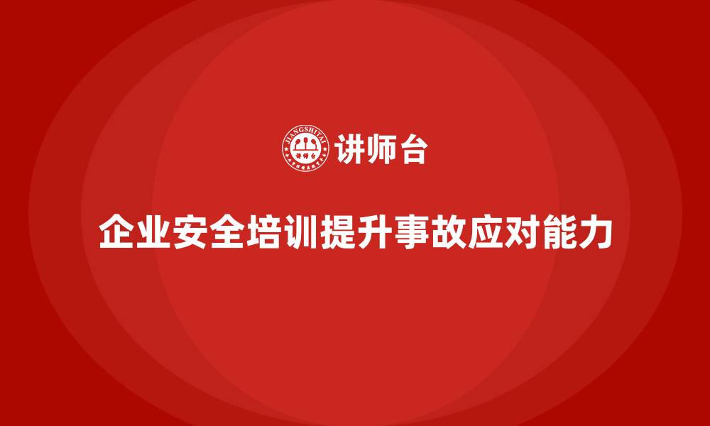 文章企业如何通过安全生产培训内容加强安全事故应对流程的缩略图